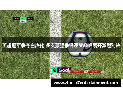 英超冠军争夺白热化 多支豪强争锋逐梦巅峰展开激烈对决 英超冠军争夺白热化 多支豪强争锋逐梦巅峰展开激烈对决