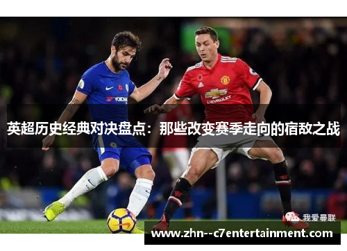 英超历史经典对决盘点:那些改变赛季走向的宿敌之战 英超历史经典对决盘点:那些改变赛季走向的宿敌之战