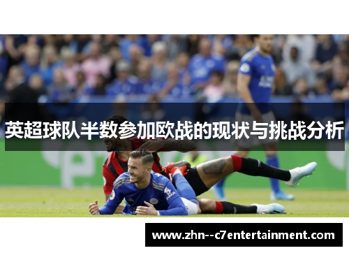 英超球队半数参加欧战的现状与挑战分析
