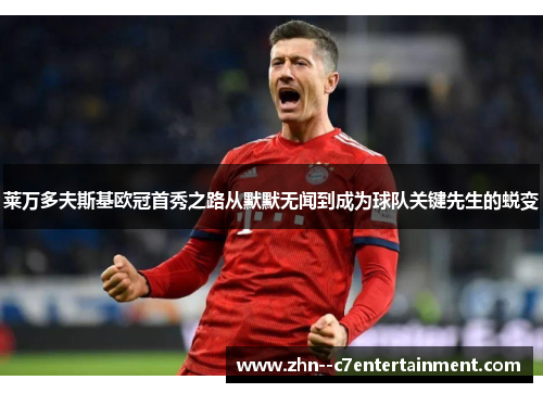 莱万多夫斯基欧冠首秀之路从默默无闻到成为球队关键先生的蜕变