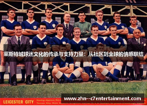 莱斯特城球迷文化的传承与支持力量:从社区到全球的情感联结 莱斯特城球迷文化的传承与支持力量:从社区到全球的情感联结