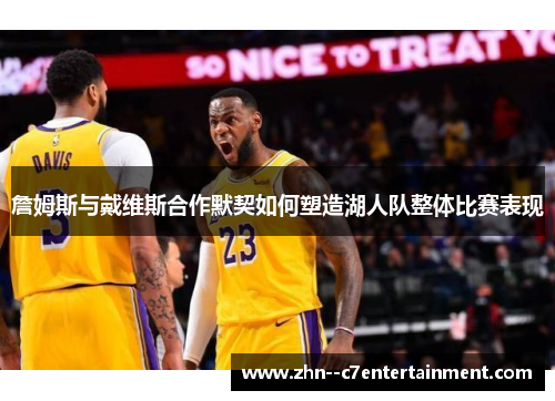 詹姆斯与戴维斯合作默契如何塑造湖人队整体比赛表现