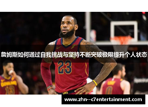 詹姆斯如何通过自我挑战与坚持不断突破极限提升个人状态