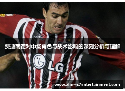 费迪南德对中场角色与战术影响的深刻分析与理解