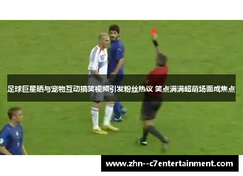 足球巨星晒与宠物互动搞笑视频引发粉丝热议 笑点满满超萌场面成焦点 足球巨星晒与宠物互动搞笑视频引发粉丝热议 笑点满满超萌场面成焦点