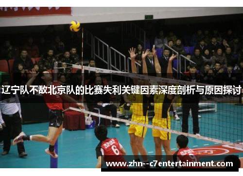 辽宁队不敌北京队的比赛失利关键因素深度剖析与原因探讨 辽宁队不敌北京队的比赛失利关键因素深度剖析与原因探讨