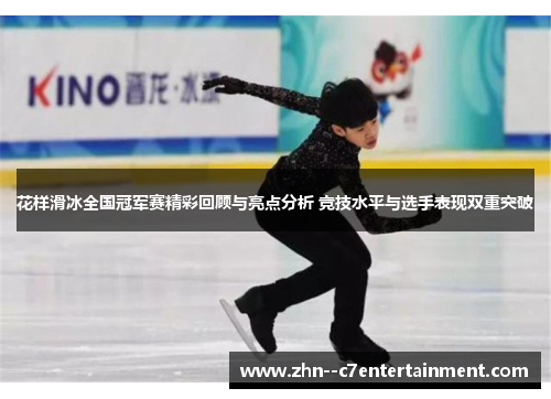 花样滑冰全国冠军赛精彩回顾与亮点分析 竞技水平与选手表现双重突破