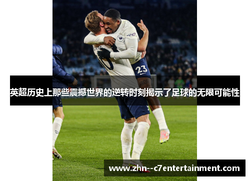 英超历史上那些震撼世界的逆转时刻揭示了足球的无限可能性