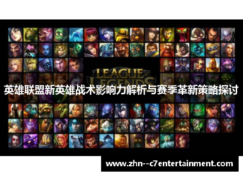 英雄联盟新英雄战术影响力解析与赛季革新策略探讨 英雄联盟新英雄战术影响力解析与赛季革新策略探讨