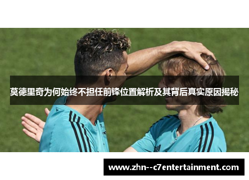 莫德里奇为何始终不担任前锋位置解析及其背后真实原因揭秘 莫德里奇为何始终不担任前锋位置解析及其背后真实原因揭秘
