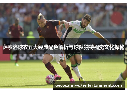 萨索洛球衣五大经典配色解析与球队独特视觉文化探秘 萨索洛球衣五大经典配色解析与球队独特视觉文化探秘