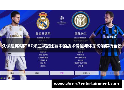 久保建英对阵AC米兰欧冠比赛中的战术价值与体系影响解析全景