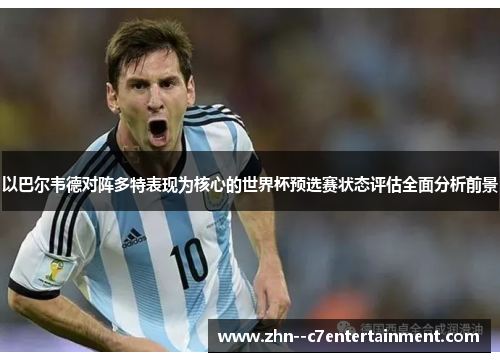 以巴尔韦德对阵多特表现为核心的世界杯预选赛状态评估全面分析前景