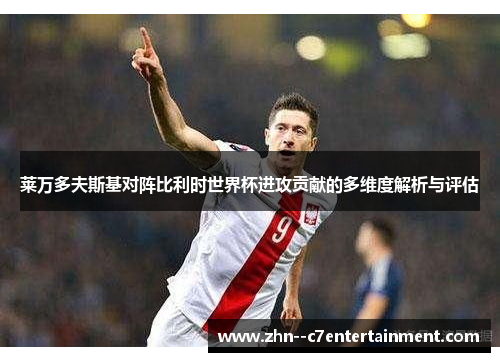 莱万多夫斯基对阵比利时世界杯进攻贡献的多维度解析与评估 莱万多夫斯基对阵比利时世界杯进攻贡献的多维度解析与评估