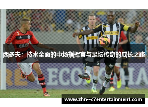 西多夫：技术全面的中场指挥官与足坛传奇的成长之路