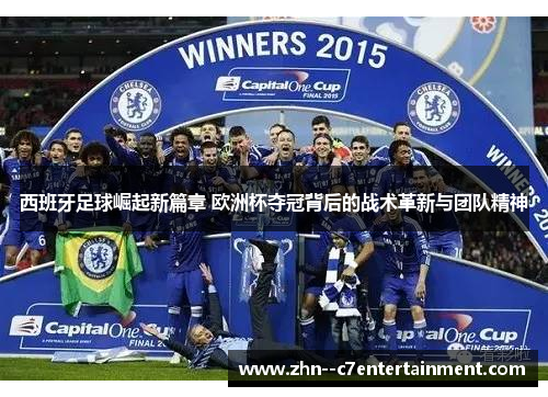 西班牙足球崛起新篇章 欧洲杯夺冠背后的战术革新与团队精神 西班牙足球崛起新篇章 欧洲杯夺冠背后的战术革新与团队精神