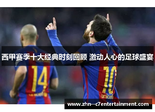 西甲赛季十大经典时刻回顾 激动人心的足球盛宴