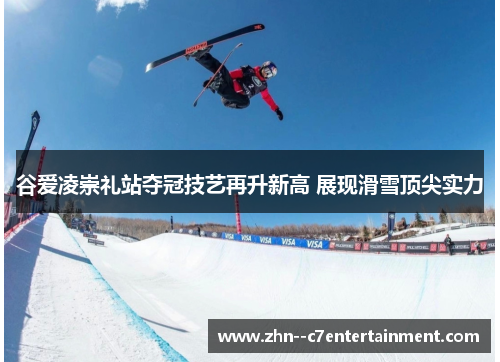 谷爱凌崇礼站夺冠技艺再升新高 展现滑雪顶尖实力 谷爱凌崇礼站夺冠技艺再升新高 展现滑雪顶尖实力