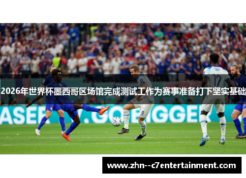 2026年世界杯墨西哥区场馆完成测试工作为赛事准备打下坚实基础