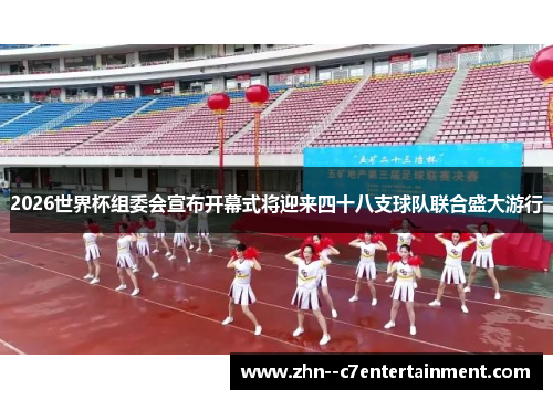 2026世界杯组委会宣布开幕式将迎来四十八支球队联合盛大游行