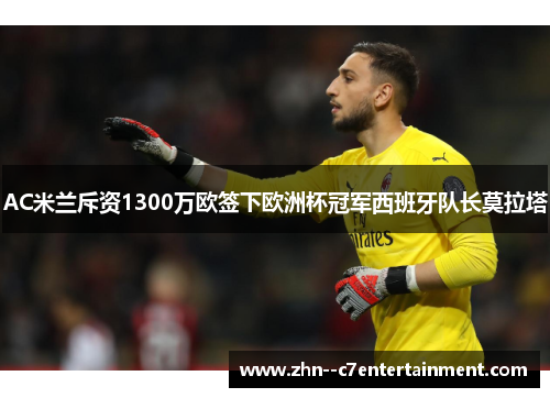 AC米兰斥资1300万欧签下欧洲杯冠军西班牙队长莫拉塔