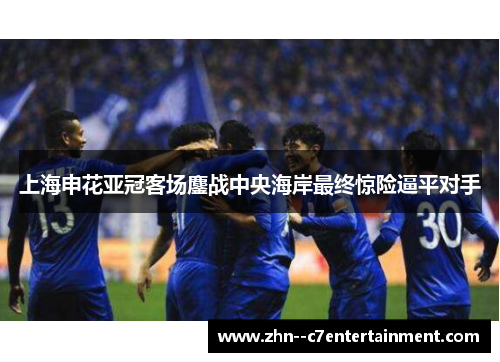 上海申花亚冠客场鏖战中央海岸最终惊险逼平对手