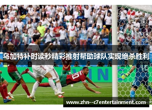 乌加特补时读秒精彩推射帮助球队实现绝杀胜利