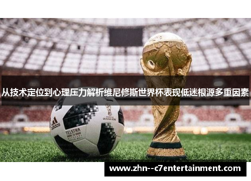 从技术定位到心理压力解析维尼修斯世界杯表现低迷根源多重因素 从技术定位到心理压力解析维尼修斯世界杯表现低迷根源多重因素