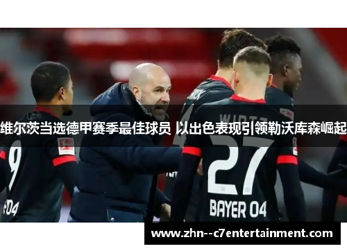 维尔茨当选德甲赛季最佳球员 以出色表现引领勒沃库森崛起