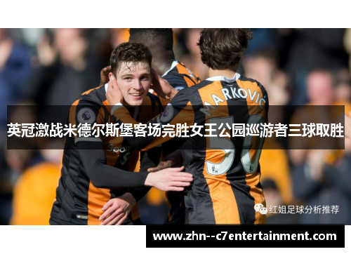 英冠激战米德尔斯堡客场完胜女王公园巡游者三球取胜
