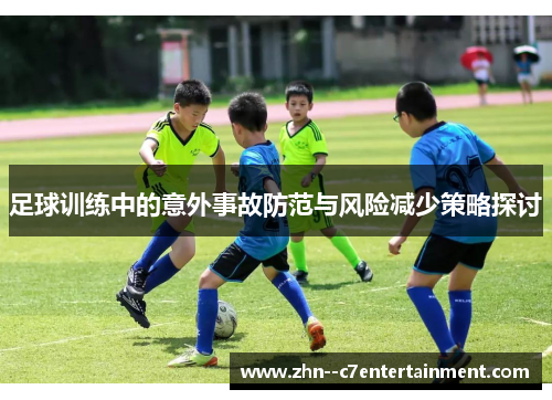足球训练中的意外事故防范与风险减少策略探讨