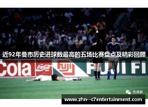 近92年曼市历史进球数最高的五场比赛盘点及精彩回顾
