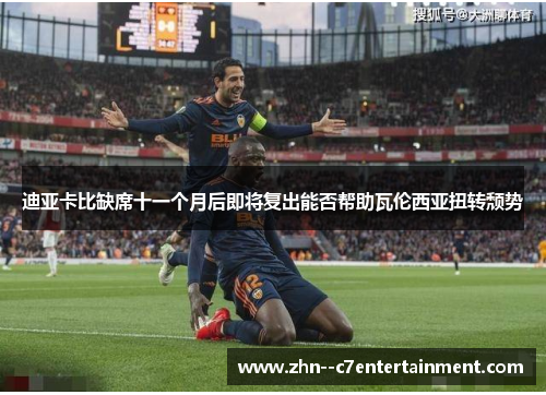 迪亚卡比缺席十一个月后即将复出能否帮助瓦伦西亚扭转颓势