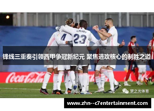 锋线三重奏引领西甲争冠新纪元 聚焦进攻核心的制胜之道