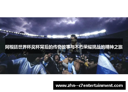 阿根廷世界杯奖杯背后的传奇故事与不朽荣耀挑战的精神之旅