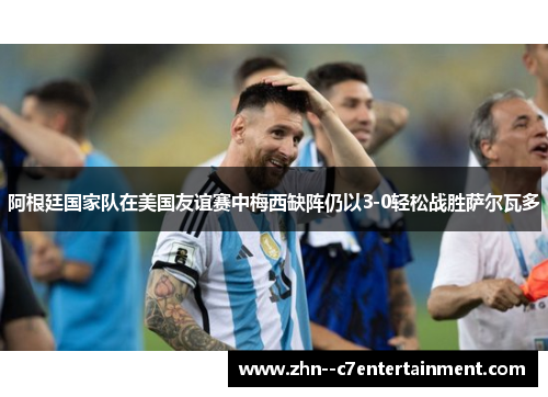 阿根廷国家队在美国友谊赛中梅西缺阵仍以3-0轻松战胜萨尔瓦多