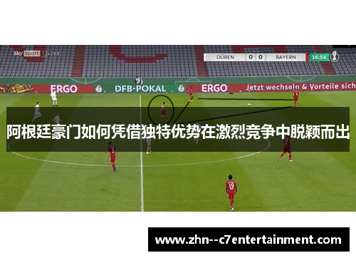 阿根廷豪门如何凭借独特优势在激烈竞争中脱颖而出