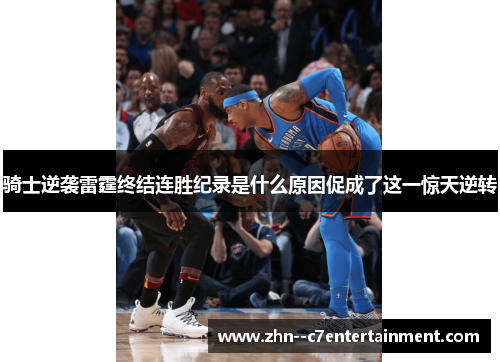 骑士逆袭雷霆终结连胜纪录是什么原因促成了这一惊天逆转