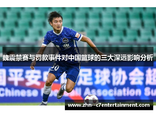 魏震禁赛与罚款事件对中国篮球的三大深远影响分析 魏震禁赛与罚款事件对中国篮球的三大深远影响分析