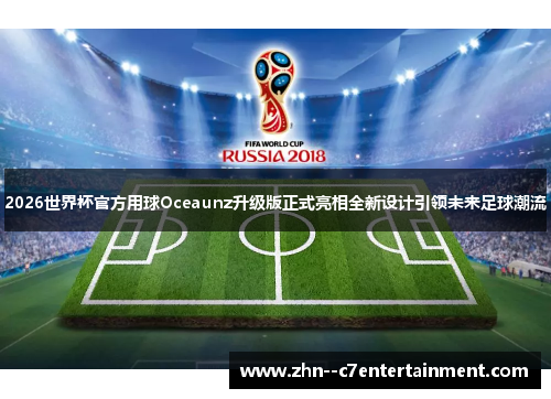 2026世界杯官方用球Oceaunz升级版正式亮相全新设计引领未来足球潮流