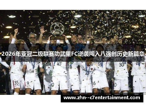 2026年亚冠二级联赛叻武里FC逆袭闯入八强创历史新篇章