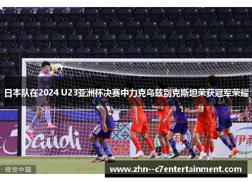 日本队在2024 U23亚洲杯决赛中力克乌兹别克斯坦荣获冠军荣耀