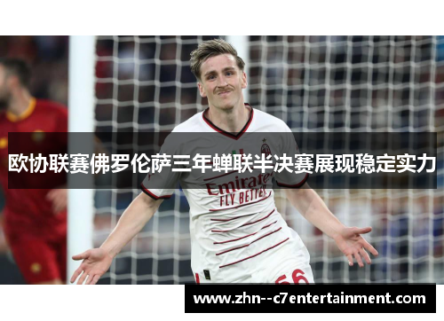 欧协联赛佛罗伦萨三年蝉联半决赛展现稳定实力