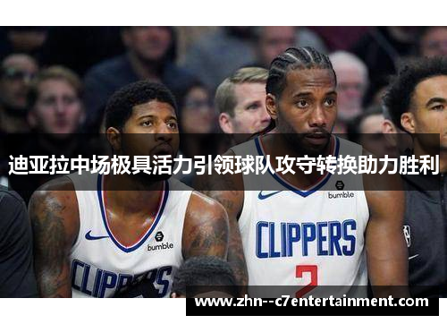 迪亚拉中场极具活力引领球队攻守转换助力胜利