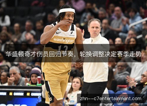 华盛顿奇才伤员回归节奏,轮换调整决定赛季走势 华盛顿奇才伤员回归节奏,轮换调整决定赛季走势